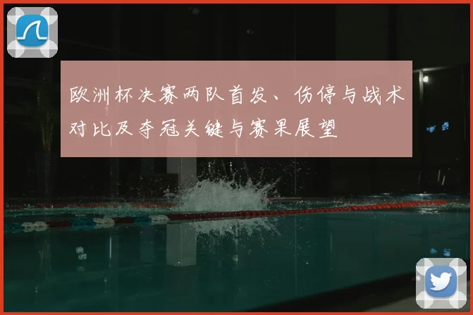 欧洲杯决赛两队首发、伤停与战术对比及夺冠关键与赛果展望
