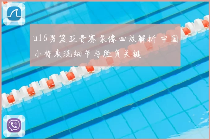 u16男篮亚青赛录像回放解析 中国小将表现细节与胜负关键