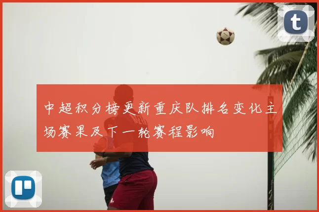 中超积分榜更新重庆队排名变化主场赛果及下一轮赛程影响