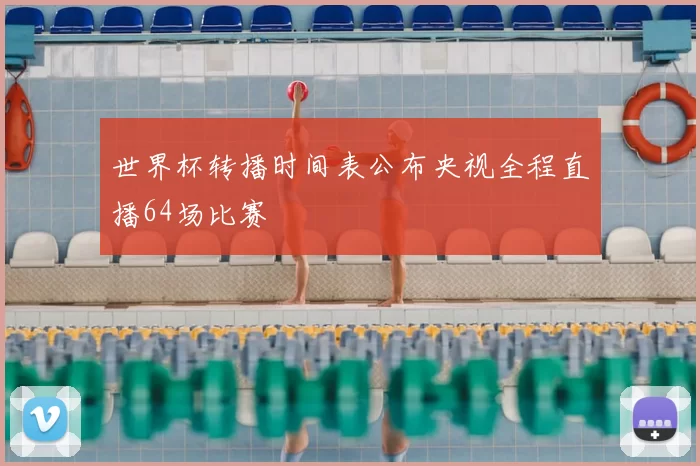 世界杯转播时间表公布央视全程直播64场比赛