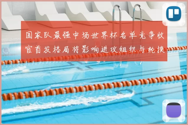国家队最强中场世界杯名单竞争收官首发格局将影响进攻组织与轮换