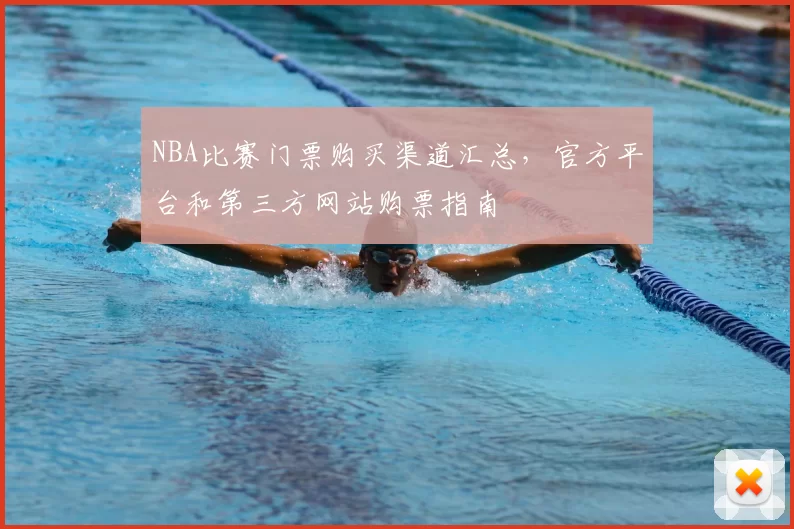 NBA比赛门票购买渠道汇总，官方平台和第三方网站购票指南