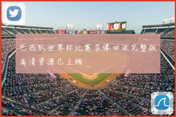 巴西队世界杯比赛录像回放完整版高清资源已上线