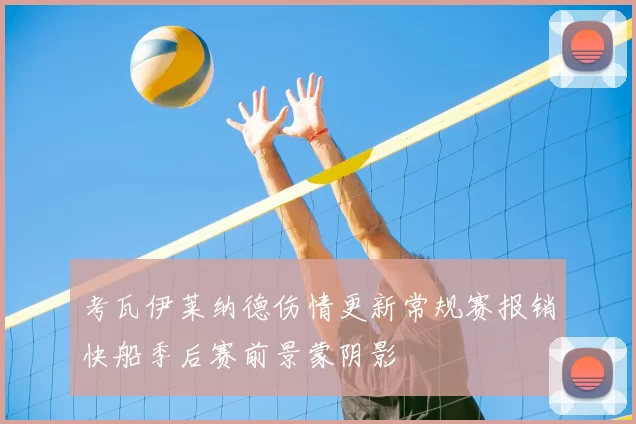 考瓦伊莱纳德伤情更新常规赛报销快船季后赛前景蒙阴影