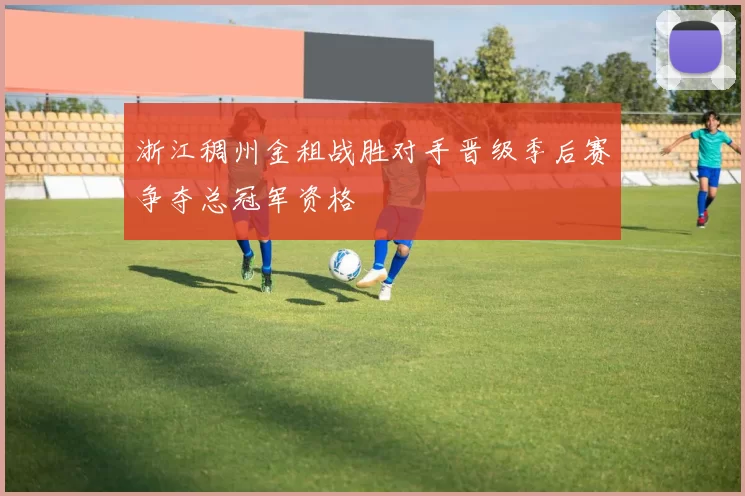浙江稠州金租战胜对手晋级季后赛争夺总冠军资格