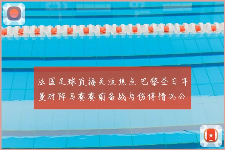 法国足球直播关注焦点 巴黎圣日耳曼对阵马赛赛前备战与伤停情况公布