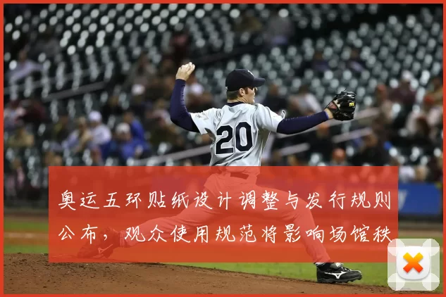 奥运五环贴纸设计调整与发行规则公布，观众使用规范将影响场馆秩序