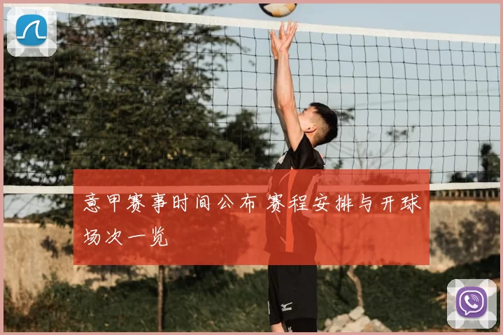 意甲赛事时间公布 赛程安排与开球场次一览