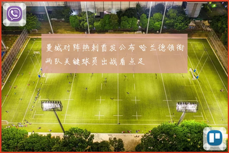 曼城对阵热刺首发公布 哈兰德领衔两队关键球员出战看点足