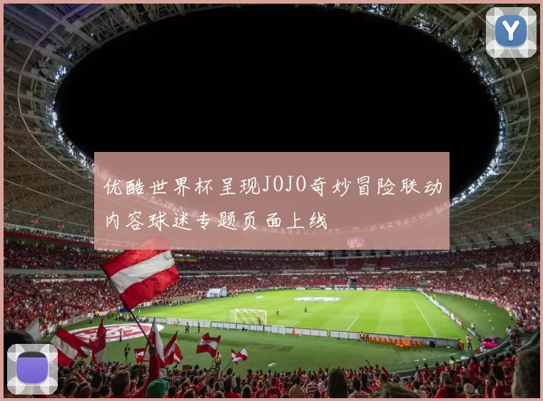 优酷世界杯呈现JOJO奇妙冒险联动内容球迷专题页面上线