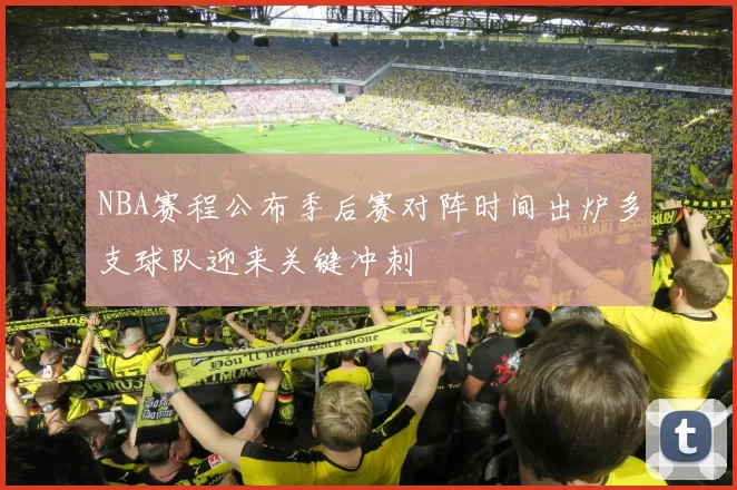 NBA赛程公布季后赛对阵时间出炉多支球队迎来关键冲刺