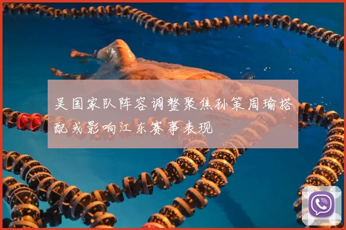 吴国家队阵容调整聚焦孙策周瑜搭配或影响江东赛事表现