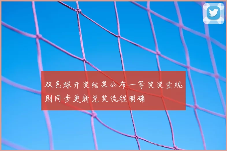 双色球开奖结果公布一等奖奖金规则同步更新兑奖流程明确