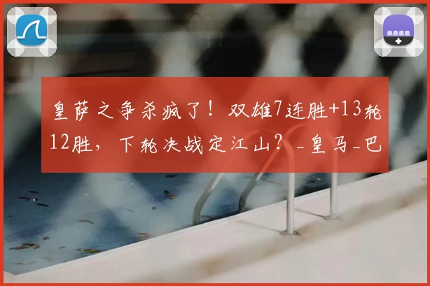 皇萨之争杀疯了！双雄7连胜+13轮12胜，下轮决战定江山？_皇马_巴萨_国米