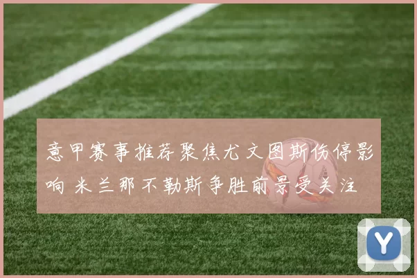 意甲赛事推荐聚焦尤文图斯伤停影响 米兰那不勒斯争胜前景受关注