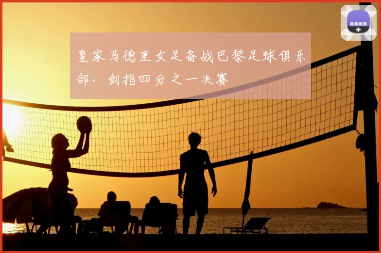 皇家马德里女足备战巴黎足球俱乐部，剑指四分之一决赛