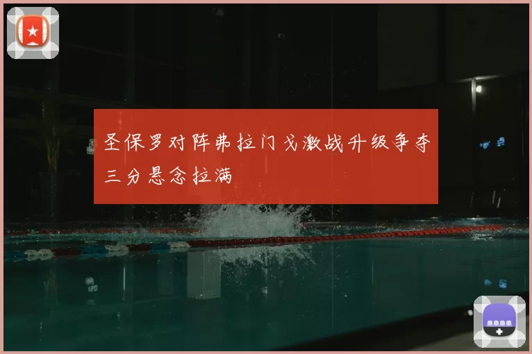 圣保罗对阵弗拉门戈激战升级争夺三分悬念拉满