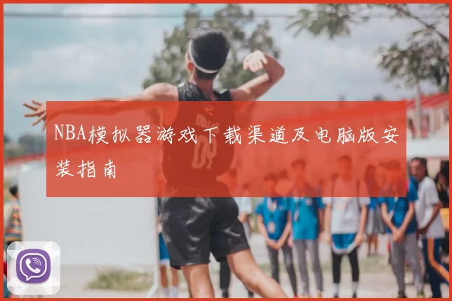 NBA模拟器游戏下载渠道及电脑版安装指南