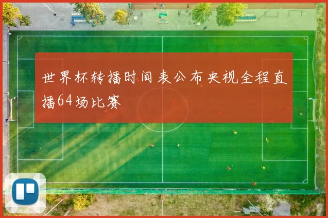 世界杯转播时间表公布央视全程直播64场比赛