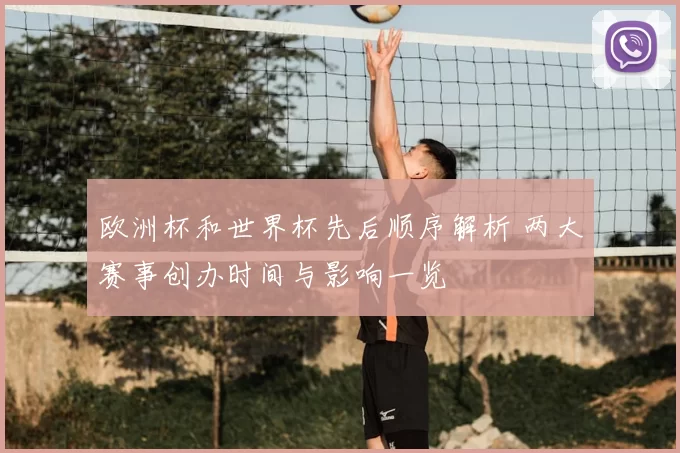 欧洲杯和世界杯先后顺序解析 两大赛事创办时间与影响一览