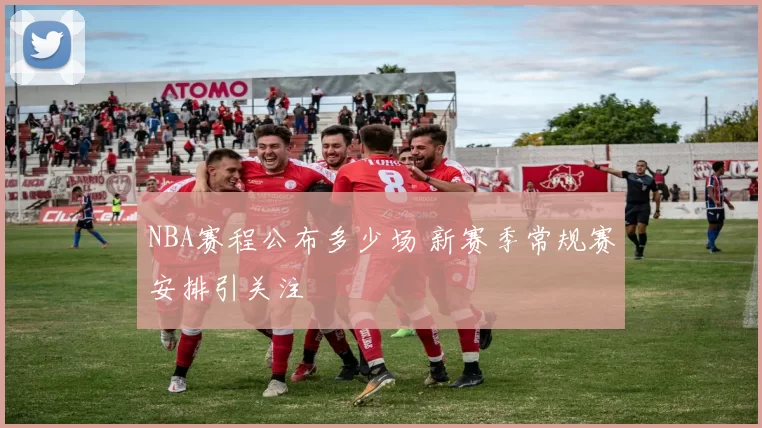 NBA赛程公布多少场 新赛季常规赛安排引关注