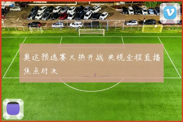 奥运预选赛火热开战 央视全程直播焦点对决