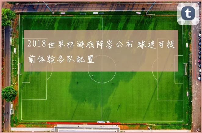 2018世界杯游戏阵容公布 球迷可提前体验各队配置