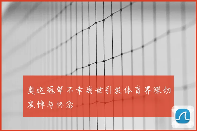 奥运冠军不幸离世引发体育界深切哀悼与怀念