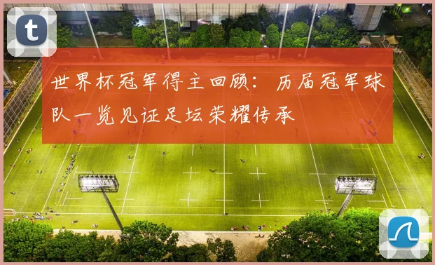 世界杯冠军得主回顾:历届冠军球队一览见证足坛荣耀传承