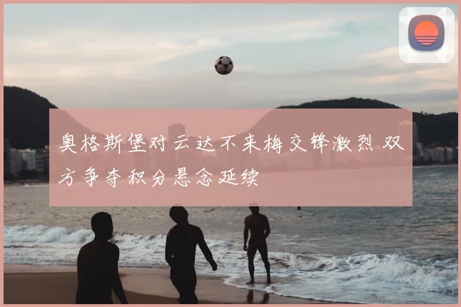 奥格斯堡对云达不来梅交锋激烈 双方争夺积分悬念延续