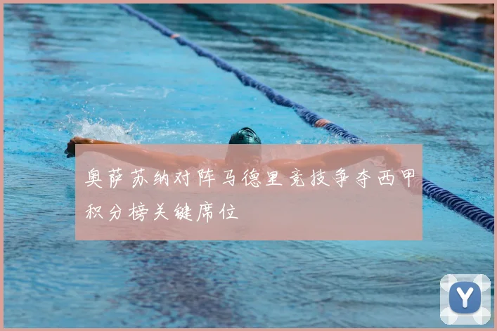 奥萨苏纳对阵马德里竞技争夺西甲积分榜关键席位